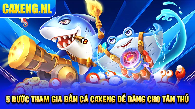 5 bước tham gia bắn cá Caxeng dễ dàng cho tân thủ