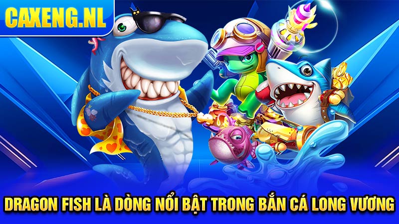 Dragon Fish là dòng nổi bật trong bắn cá Long Vương