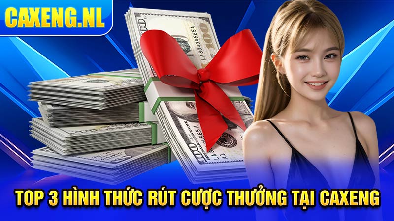 Top 3 hình thức rút cược thưởng tại Caxeng